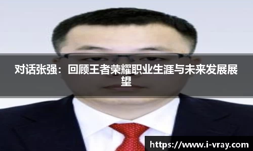 对话张强：回顾王者荣耀职业生涯与未来发展展望